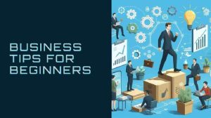 9 Business Tips For Beginners – Guaranteed Success